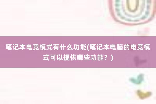 笔记本电竞模式有什么功能(笔记本电脑的电竞模式可以提供哪些功能？)