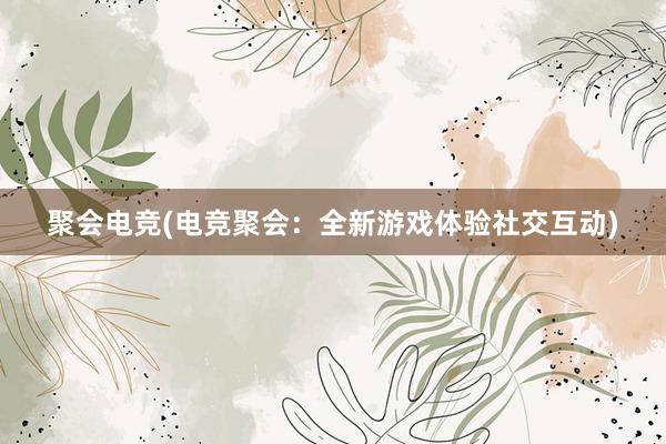 聚会电竞(电竞聚会：全新游戏体验社交互动)