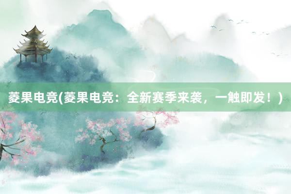 菱果电竞(菱果电竞：全新赛季来袭，一触即发！)