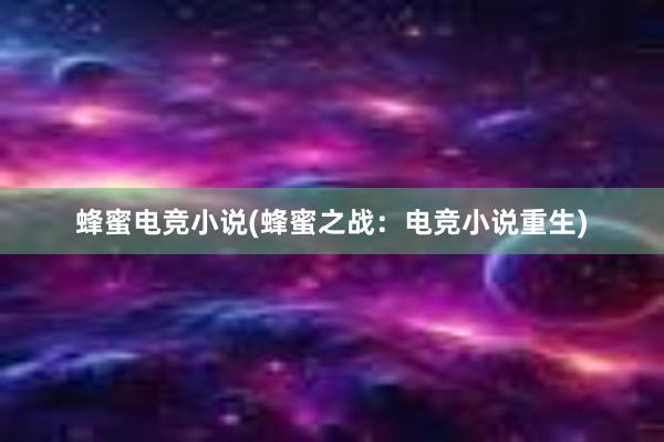 蜂蜜电竞小说(蜂蜜之战：电竞小说重生)