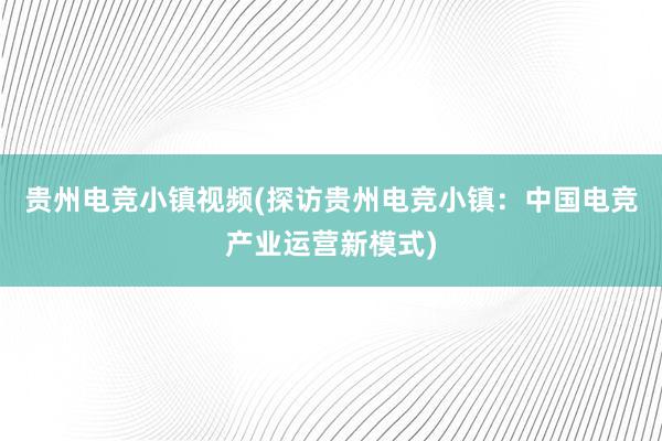 贵州电竞小镇视频(探访贵州电竞小镇：中国电竞产业运营新模式)