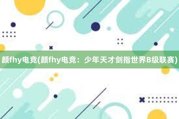 颜fhy电竞(颜fhy电竞：少年天才剑指世界B级联赛)