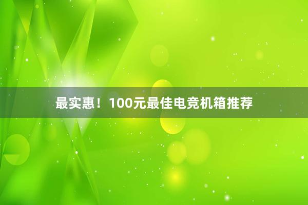 最实惠！100元最佳电竞机箱推荐