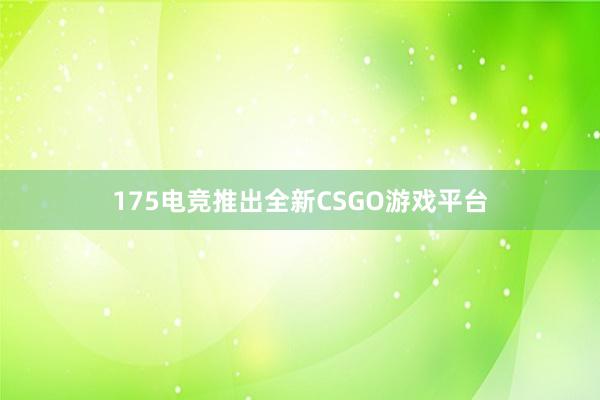 175电竞推出全新CSGO游戏平台