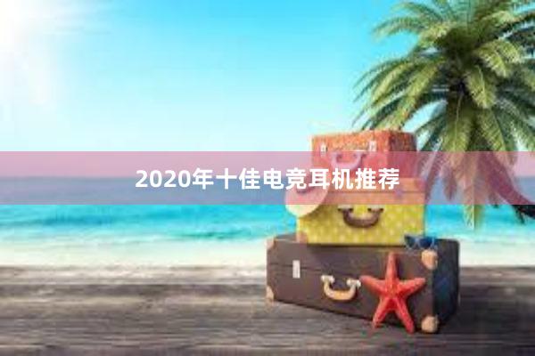 2020年十佳电竞耳机推荐