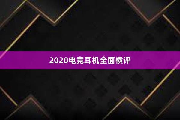 2020电竞耳机全面横评