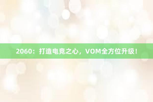 2060：打造电竞之心，VOM全方位升级！