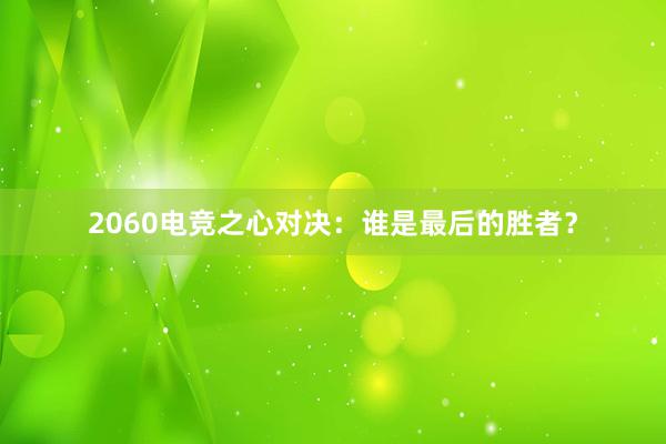 2060电竞之心对决：谁是最后的胜者？