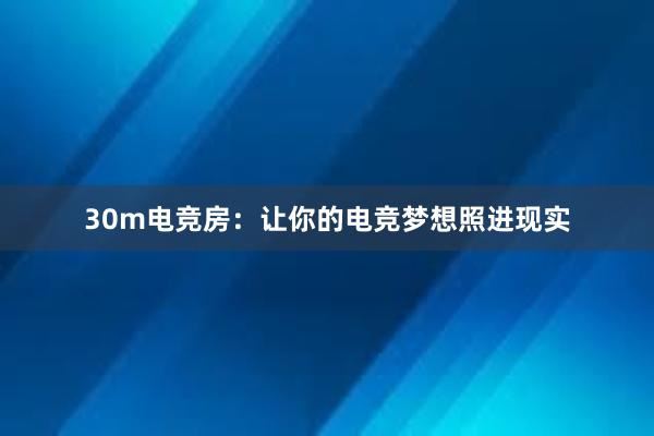 30m电竞房：让你的电竞梦想照进现实