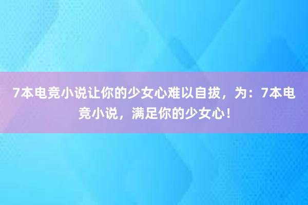 7本电竞小说让你的少女心难以自拔，为：7本电竞小说，满足你的少女心！