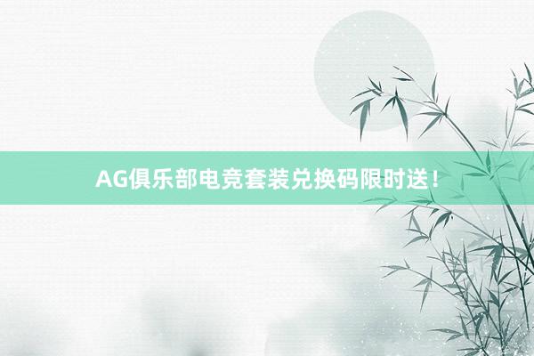 AG俱乐部电竞套装兑换码限时送！