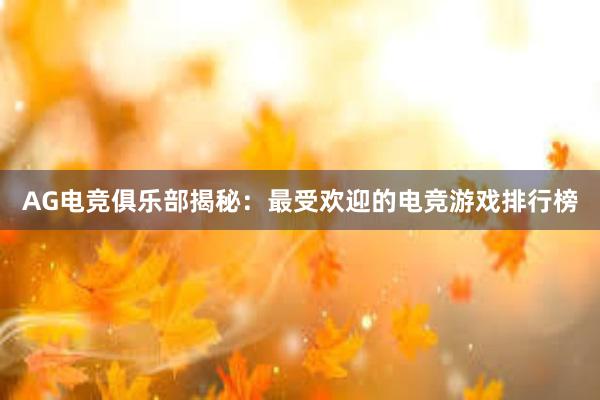 AG电竞俱乐部揭秘：最受欢迎的电竞游戏排行榜