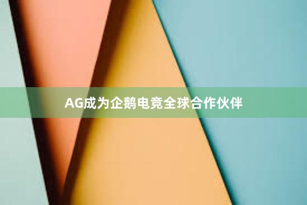 AG成为企鹅电竞全球合作伙伴