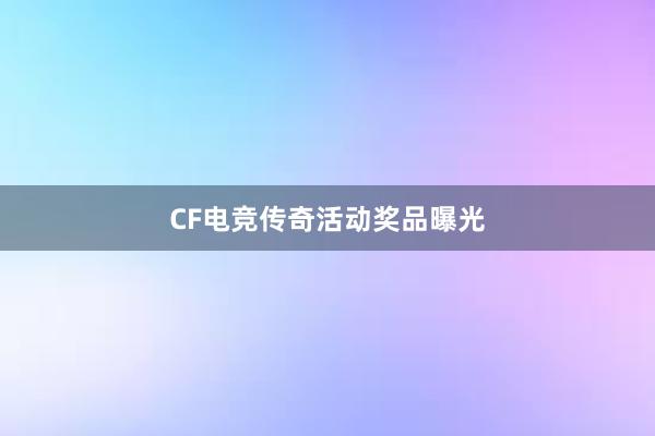 CF电竞传奇活动奖品曝光