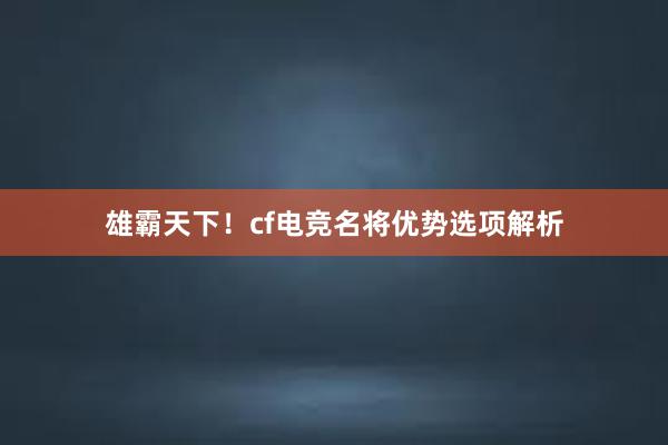 雄霸天下！cf电竞名将优势选项解析