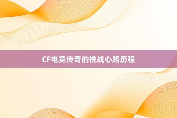 CF电竞传奇的挑战心路历程