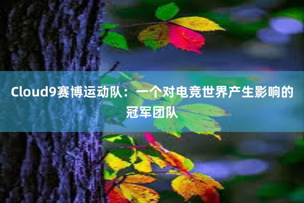 Cloud9赛博运动队：一个对电竞世界产生影响的冠军团队