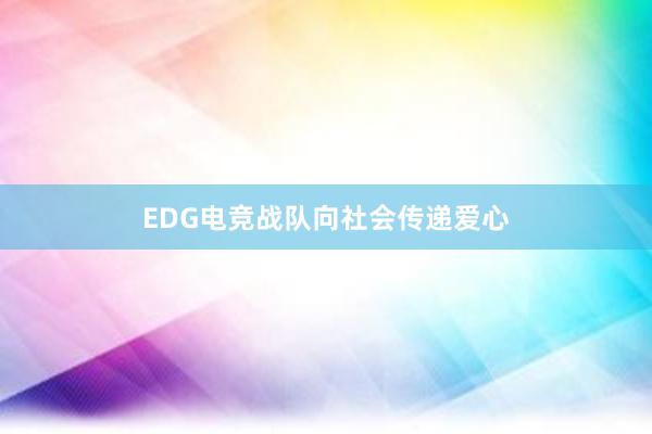 EDG电竞战队向社会传递爱心