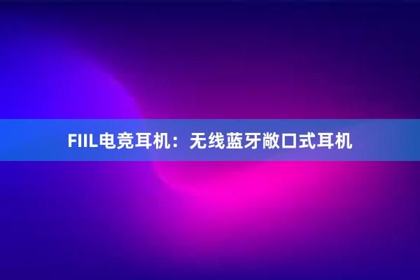 FIIL电竞耳机：无线蓝牙敞口式耳机