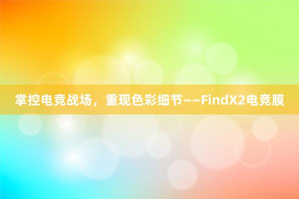 掌控电竞战场，重现色彩细节——FindX2电竞膜