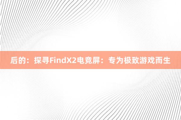 后的：探寻FindX2电竞屏：专为极致游戏而生