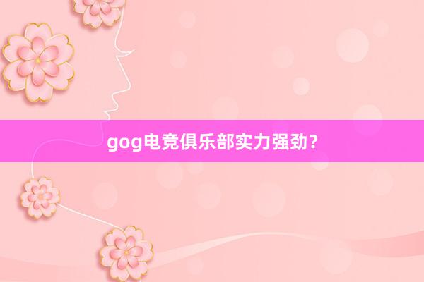 gog电竞俱乐部实力强劲？