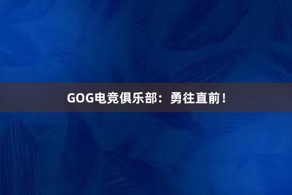 GOG电竞俱乐部：勇往直前！