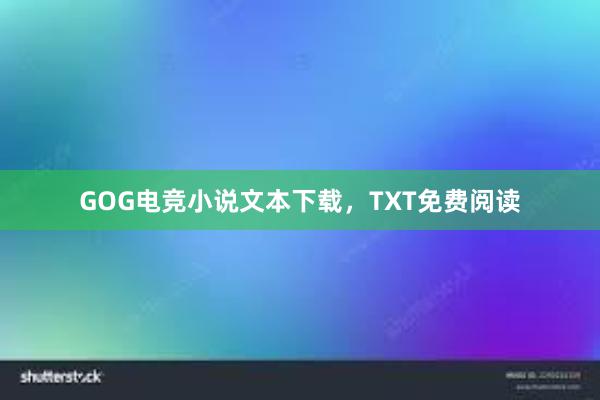 GOG电竞小说文本下载，TXT免费阅读