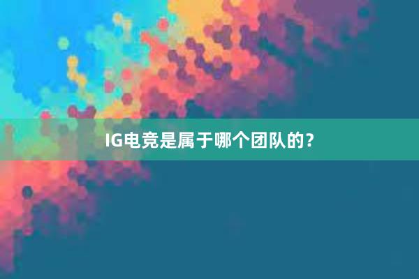 IG电竞是属于哪个团队的？