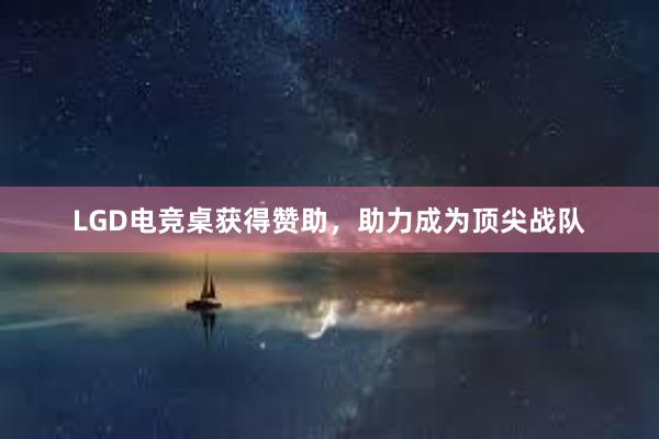 LGD电竞桌获得赞助，助力成为顶尖战队