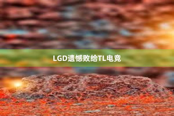 LGD遗憾败给TL电竞