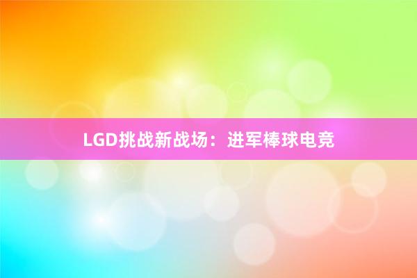 LGD挑战新战场：进军棒球电竞