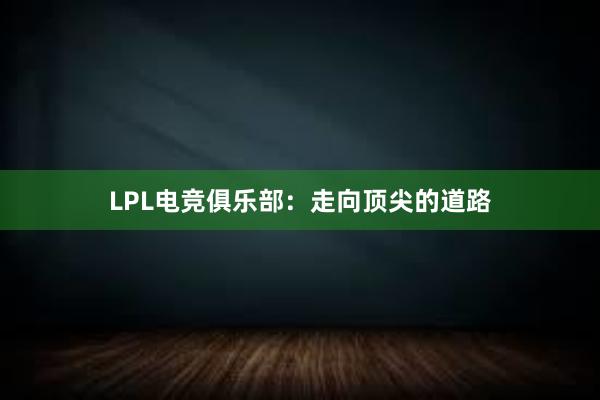 LPL电竞俱乐部：走向顶尖的道路