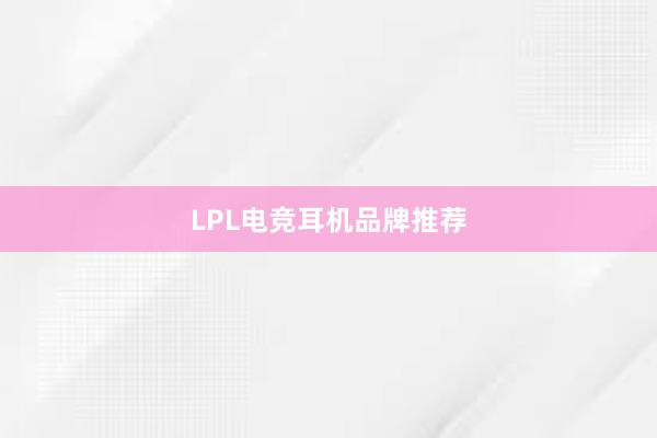 LPL电竞耳机品牌推荐