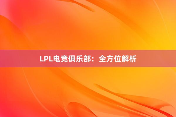 LPL电竞俱乐部：全方位解析