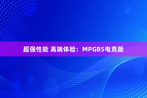 超强性能 高端体验：MPGB5电竞版