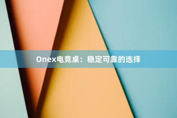 Onex电竞桌：稳定可靠的选择