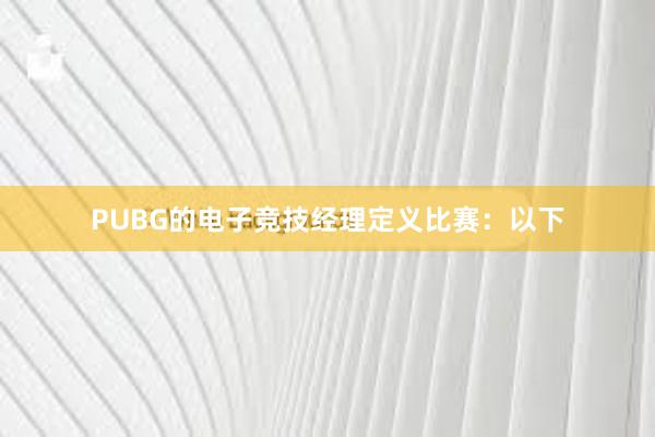 PUBG的电子竞技经理定义比赛：以下