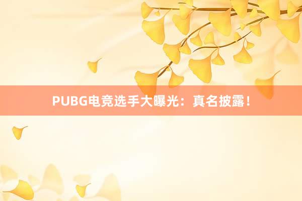 PUBG电竞选手大曝光：真名披露！