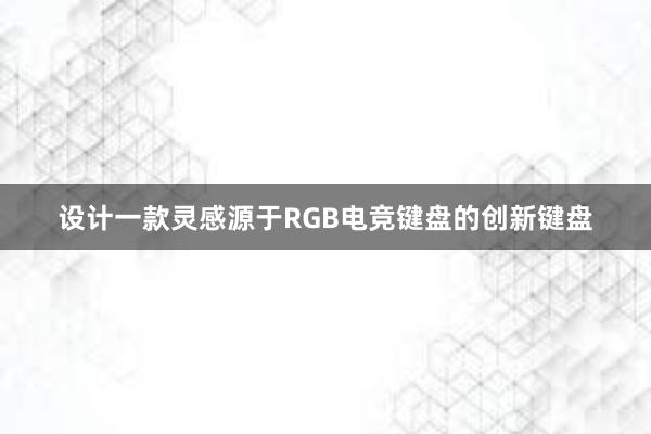 设计一款灵感源于RGB电竞键盘的创新键盘