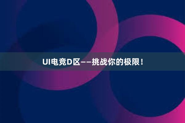 UI电竞D区——挑战你的极限！