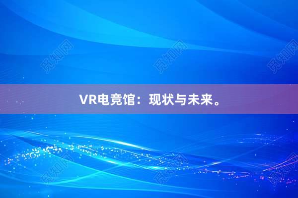 VR电竞馆：现状与未来。