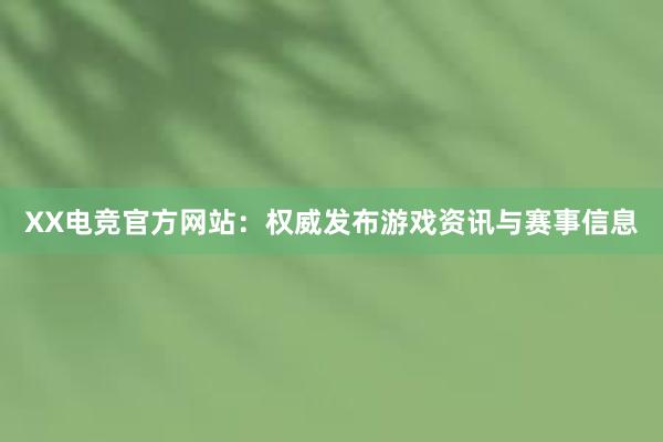 XX电竞官方网站：权威发布游戏资讯与赛事信息