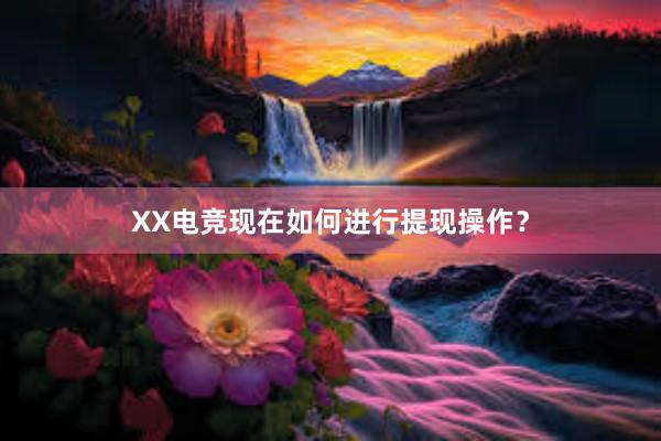 XX电竞现在如何进行提现操作？