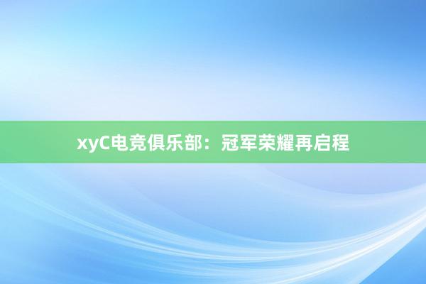 xyC电竞俱乐部：冠军荣耀再启程