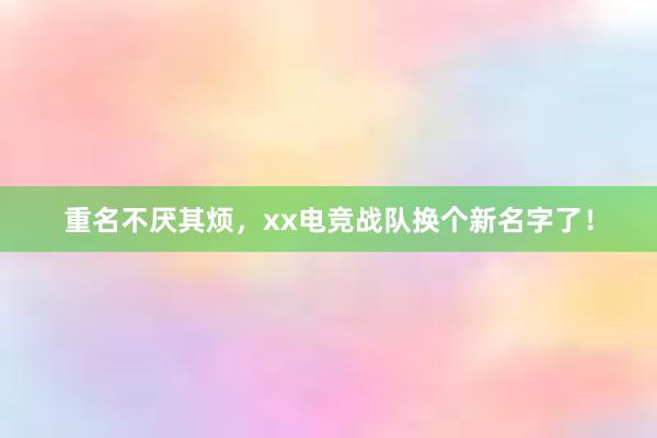 重名不厌其烦，xx电竞战队换个新名字了！