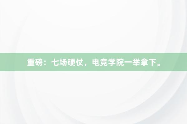 重磅：七场硬仗，电竞学院一举拿下。