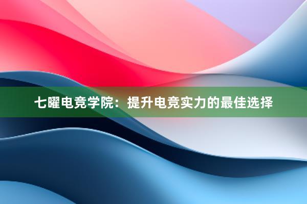 七曜电竞学院：提升电竞实力的最佳选择