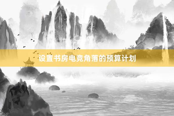 设置书房电竞角落的预算计划