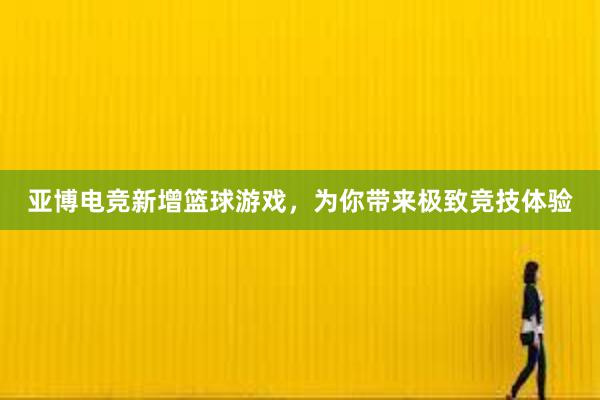 亚博电竞新增篮球游戏，为你带来极致竞技体验